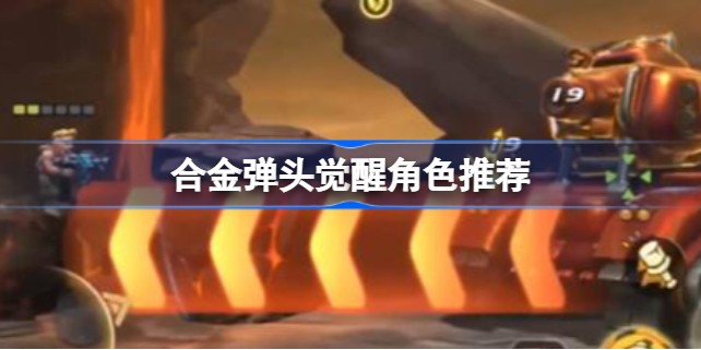 合金弹头觉醒哪个英雄比较好-合金弹头觉醒角色推荐