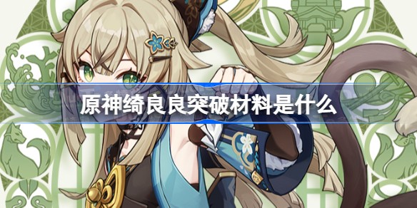 原神绮良良等级突破材料一览-绮良良天赋升级材料大全